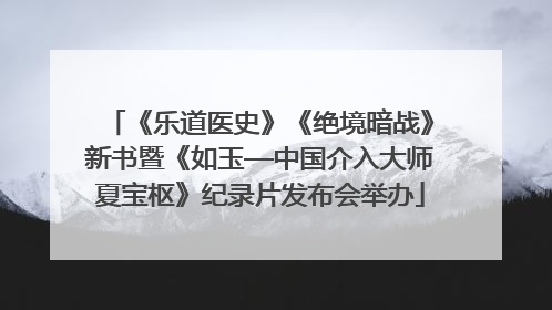 《乐道医史》《绝境暗战》新书暨《如玉—中国介入大师夏宝枢》纪录片发布会举办
