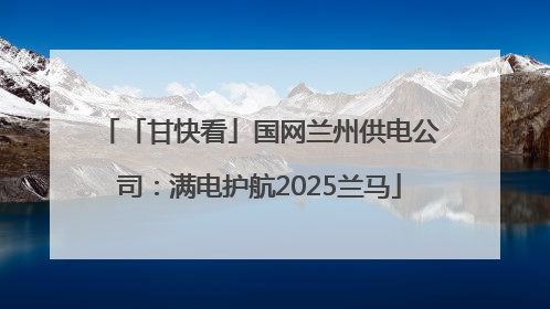 「甘快看」国网兰州供电公司：满电护航2025兰马