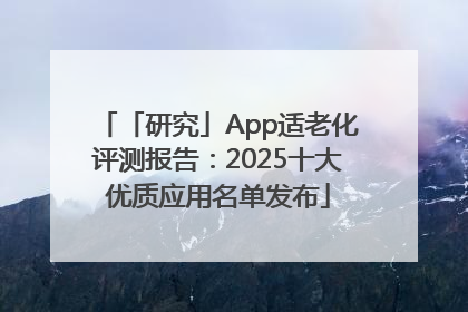 「研究」App适老化评测报告：2025十大优质应用名单发布
