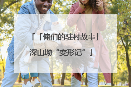 「俺们的驻村故事」深山坳“变形记”