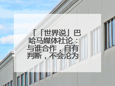 「世界说」巴哈马媒体社论：与谁合作，自有判断，不会沦为“权力游戏”