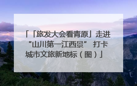 「旅发大会看青原」走进“山川第一江西景” 打卡城市文旅新地标（图）