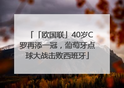 「欧国联」40岁C罗再添一冠，葡萄牙点球大战击败西班牙