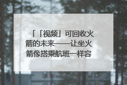 「视频」可回收火箭的未来——让坐火箭像搭乘航班一样容易｜路演记