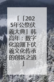 「2025年公祭伏羲大典」韩高年：数字化浪潮下伏羲文化传承的创新之道