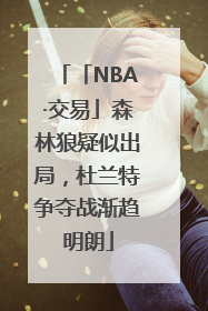 「NBA·交易」森林狼疑似出局，杜兰特争夺战渐趋明朗