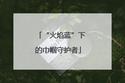 “火焰蓝”下的巾帼守护者