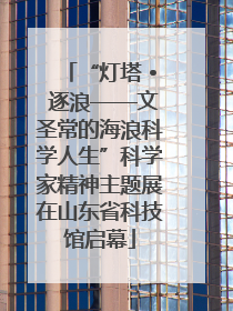 “灯塔 • 逐浪——文圣常的海浪科学人生”科学家精神主题展在山东省科技馆启幕