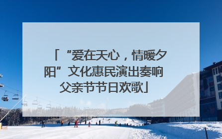 “爱在天心，情暖夕阳”文化惠民演出奏响父亲节节日欢歌