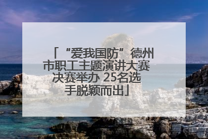 “爱我国防”德州市职工主题演讲大赛决赛举办 25名选手脱颖而出
