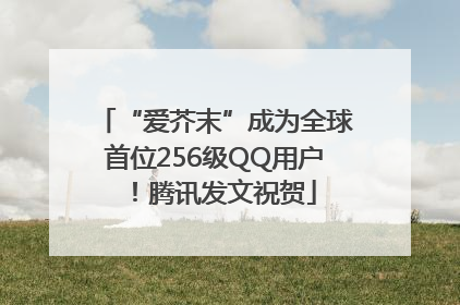 “爱芥末”成为全球首位256级QQ用户！腾讯发文祝贺