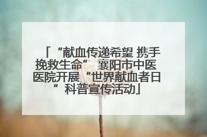 “献血传递希望 携手挽救生命” 襄阳市中医医院开展“世界献血者日”科普宣传活动