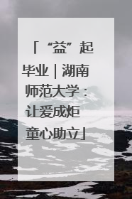 “益”起毕业｜湖南师范大学：让爱成炬 童心助立