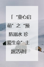“童心启萌”之“预防溺水 珍爱生命”主题活动