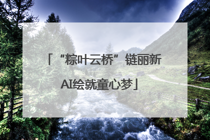 “粽叶云桥”链丽新 AI绘就童心梦