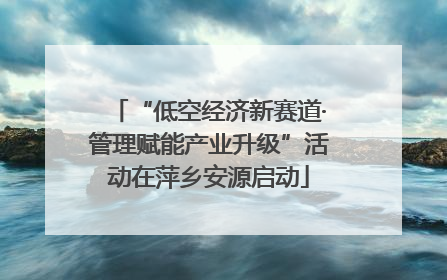 “低空经济新赛道·管理赋能产业升级”活动在萍乡安源启动