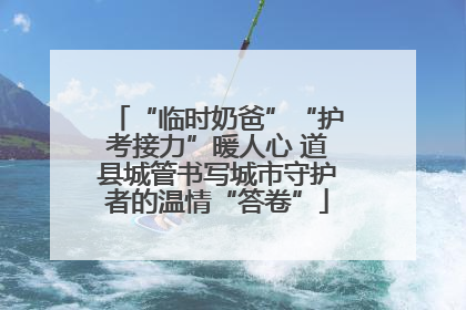 “临时奶爸”“护考接力”暖人心 道县城管书写城市守护者的温情“答卷”