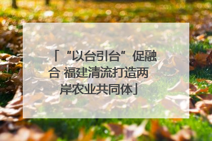 “以台引台”促融合 福建清流打造两岸农业共同体