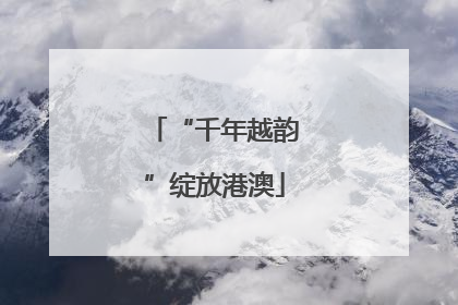 “千年越韵”绽放港澳
