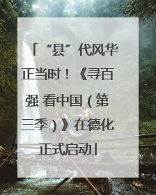 “县”代风华正当时！《寻百强 看中国（第三季）》在德化正式启动