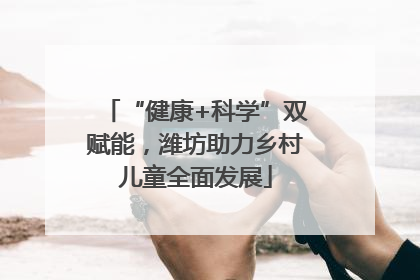 “健康+科学”双赋能，潍坊助力乡村儿童全面发展