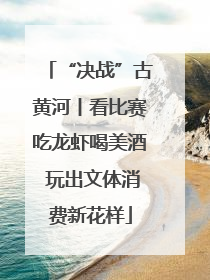 “决战”古黄河丨看比赛吃龙虾喝美酒 玩出文体消费新花样