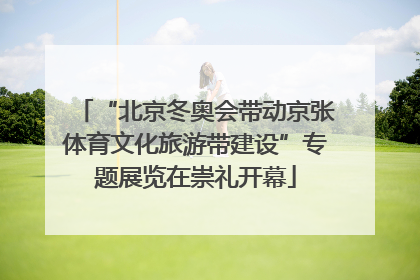 “北京冬奥会带动京张体育文化旅游带建设”专题展览在崇礼开幕