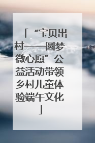 “宝贝出村——圆梦微心愿”公益活动带领乡村儿童体验端午文化