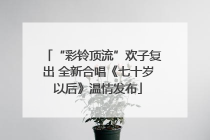 “彩铃顶流”欢子复出 全新合唱《七十岁以后》温情发布