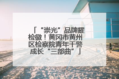 “崇光”品牌耀检徽！黄冈市黄州区检察院青年干警成长“三部曲”