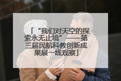 “我们对天空的探索永无止境”——第三届民航科教创新成果展一线观察