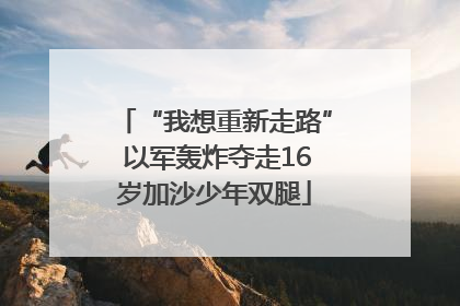 “我想重新走路” 以军轰炸夺走16岁加沙少年双腿
