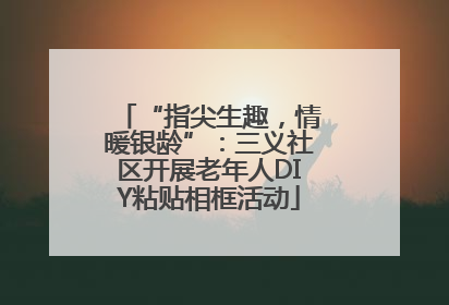 “指尖生趣，情暖银龄”：三义社区开展老年人DIY粘贴相框活动