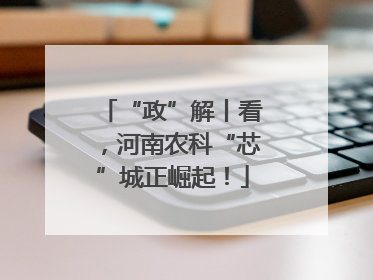 “政”解丨看，河南农科“芯”城正崛起！