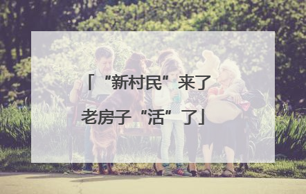 “新村民”来了 老房子“活”了