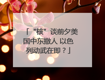“核”谈前夕美国中东撤人 以色列动武在即？