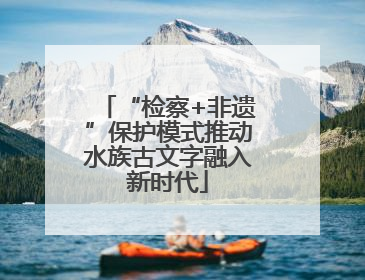 “检察+非遗”保护模式推动水族古文字融入新时代