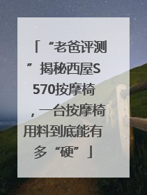 “老爸评测”揭秘西屋S570按摩椅，一台按摩椅用料到底能有多“硬”