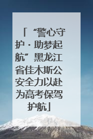 “警心守护・助梦起航”黑龙江省佳木斯公安全力以赴为高考保驾护航