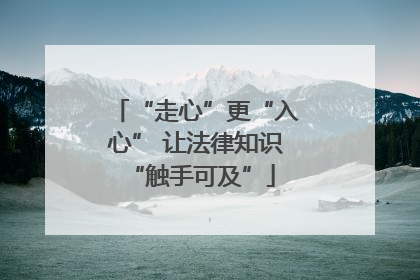 “走心”更“入心” 让法律知识 “触手可及”