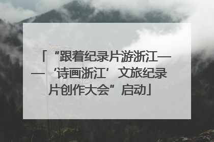 “跟着纪录片游浙江——‘诗画浙江’文旅纪录片创作大会”启动