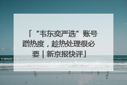 “韦东奕严选”账号蹭热度，趁热处理很必要｜新京报快评