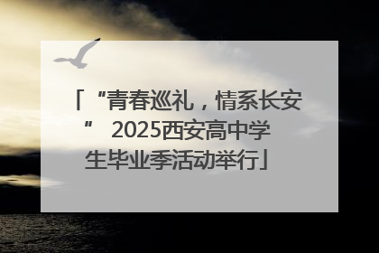 “青春巡礼，情系长安” 2025西安高中学生毕业季活动举行