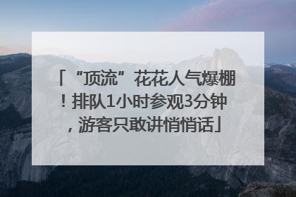 “顶流”花花人气爆棚！排队1小时参观3分钟，游客只敢讲悄悄话