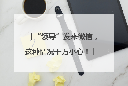 “领导”发来微信，这种情况千万小心！