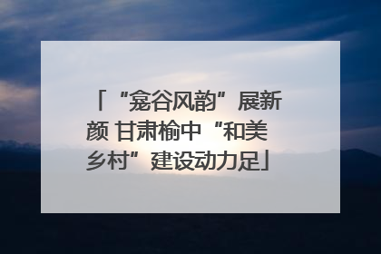 “龛谷风韵”展新颜 甘肃榆中“和美乡村”建设动力足