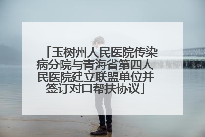 玉树州人民医院传染病分院与青海省第四人民医院建立联盟单位并签订对口帮扶协议