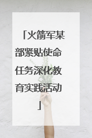 火箭军某部紧贴使命任务深化教育实践活动