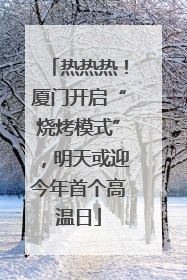 热热热！厦门开启“烧烤模式”，明天或迎今年首个高温日