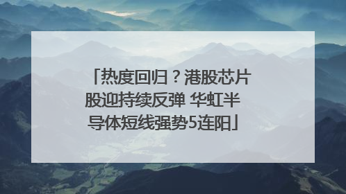 热度回归？港股芯片股迎持续反弹 华虹半导体短线强势5连阳